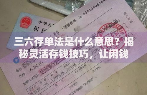 三六存单法是什么意思？揭秘灵活存钱技巧，让闲钱稳赚不慌