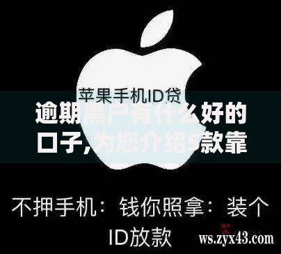逾期黑户有什么好的口子,为您介绍5款靠谱的苹果id贷口子