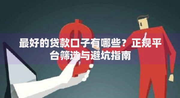 最好的贷款口子有哪些？正规平台筛选与避坑指南