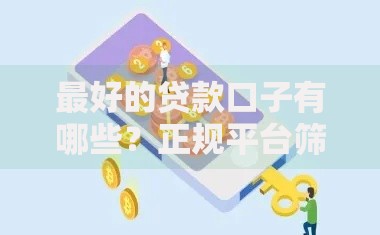 最好的贷款口子有哪些？正规平台筛选与避坑指南