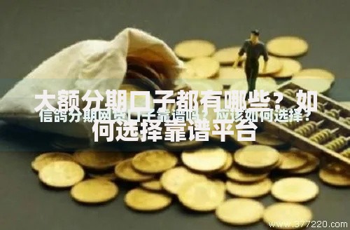 大额分期口子都有哪些？如何选择靠谱平台