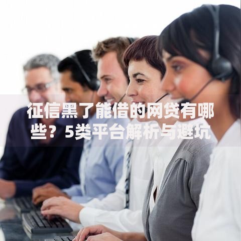 征信黑了能借的网贷有哪些？5类平台解析与避坑指南