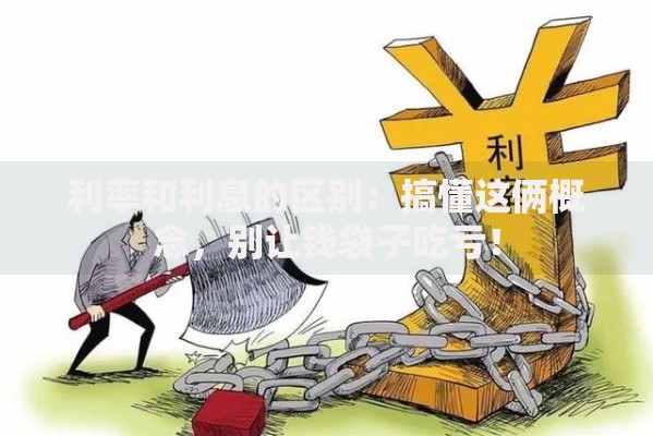 利率和利息的区别：搞懂这俩概念，别让钱袋子吃亏！