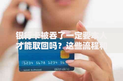 银行卡被吞了一定要本人才能取回吗？这些流程和例外情况要了解