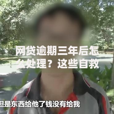 网贷逾期三年后怎么处理？这些自救方法或许能帮你翻身