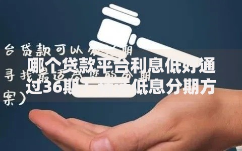 哪个贷款平台利息低好通过36期？精选低息分期方案推荐