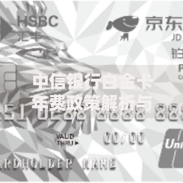 中信银行白金卡年费政策解析与隐藏省钱秘籍大公开