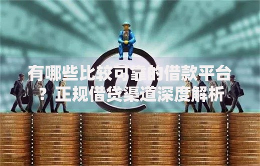 有哪些比较可靠的借款平台？正规借贷渠道深度解析
