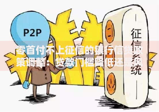 零首付不上征信的银行信贷政策调整：贷款门槛降低还是风险暗藏？