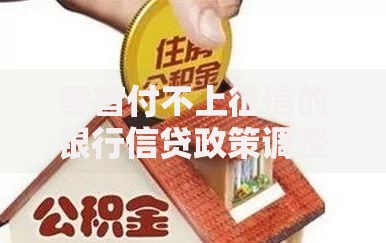 零首付不上征信的银行信贷政策调整：贷款门槛降低还是风险暗藏？