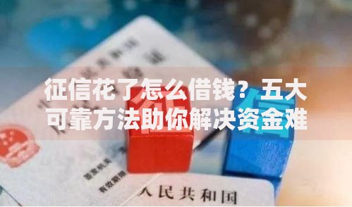 征信花了怎么借钱？五大可靠方法助你解决资金难题