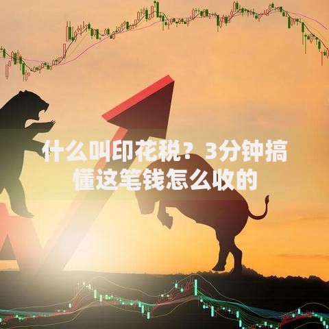 什么叫印花税？3分钟搞懂这笔钱怎么收的