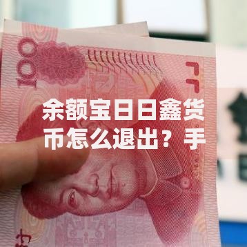 余额宝日日鑫货币怎么退出？手把手教你零门槛操作流程