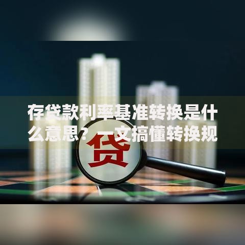 存贷款利率基准转换是什么意思？一文搞懂转换规则和影响