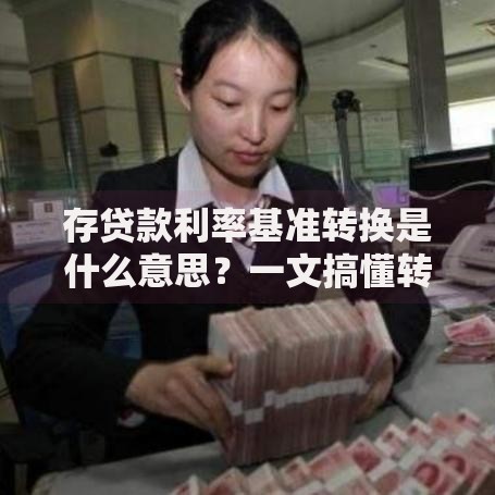 存贷款利率基准转换是什么意思？一文搞懂转换规则和影响