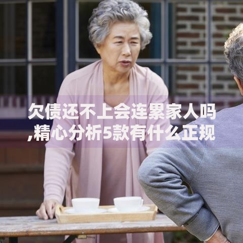 欠债还不上会连累家人吗,精心分析5款有什么正规的借钱平台