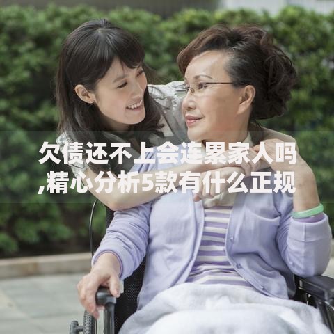 欠债还不上会连累家人吗,精心分析5款有什么正规的借钱平台