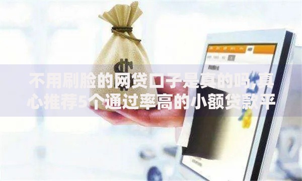 不用刷脸的网贷口子是真的吗,真心推荐5个通过率高的小额贷款平台