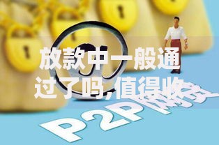 放款中一般通过了吗,值得收藏的5个网贷中介平台