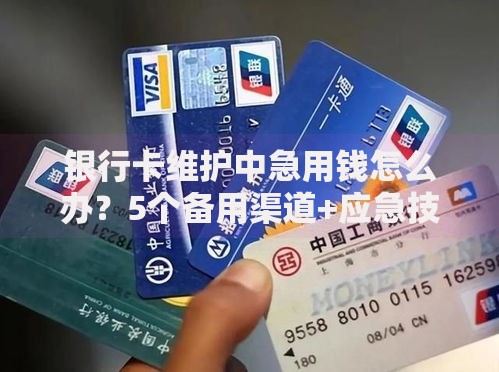 银行卡维护中急用钱怎么办？5个备用渠道+应急技巧速看