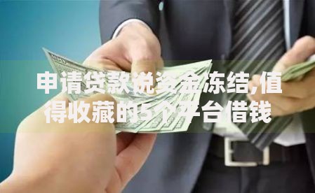 申请贷款说资金冻结,值得收藏的5个平台借钱安全可靠