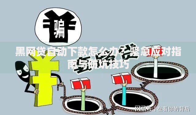 黑网贷自动下款怎么办？紧急应对指南与防坑技巧
