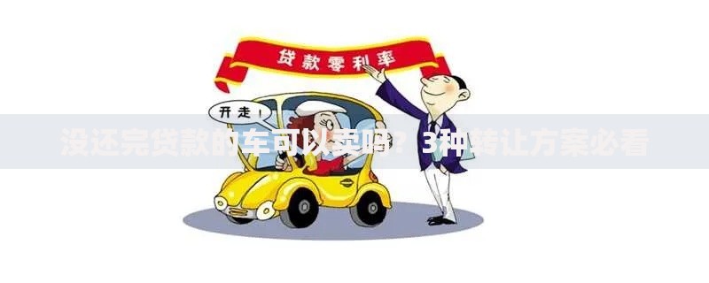 没还完贷款的车可以卖吗？3种转让方案必看