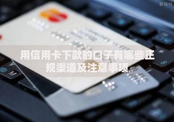 用信用卡下款的口子有哪些正规渠道及注意事项