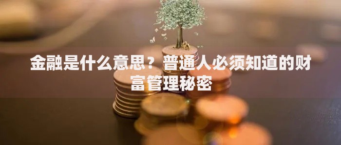 金融是什么意思？普通人必须知道的财富管理秘密