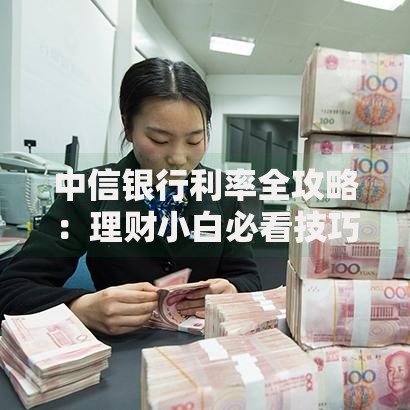 中信银行利率全攻略：理财小白必看技巧