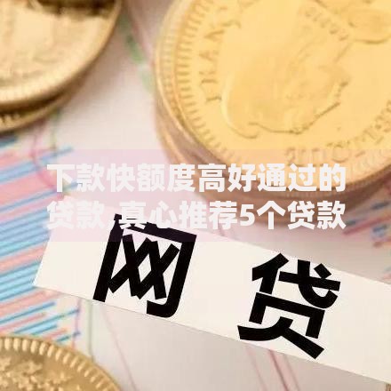 下款快额度高好通过的贷款,真心推荐5个贷款十大平台