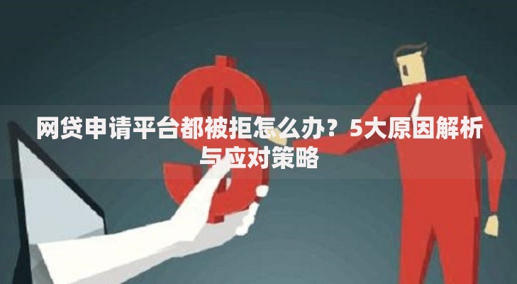网贷申请平台都被拒怎么办？5大原因解析与应对策略