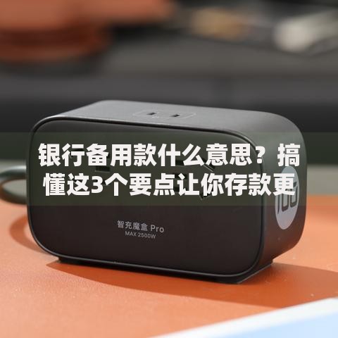 银行备用款什么意思？搞懂这3个要点让你存款更安心