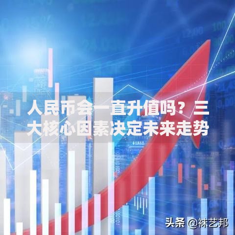 人民币会一直升值吗？三大核心因素决定未来走势