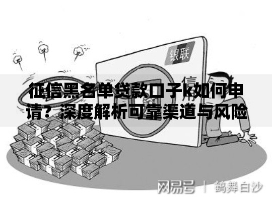 征信黑名单贷款口子k如何申请？深度解析可靠渠道与风险