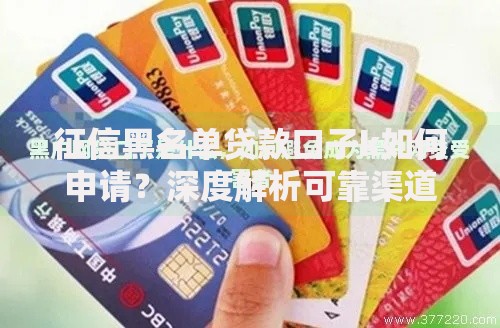 征信黑名单贷款口子k如何申请？深度解析可靠渠道与风险
