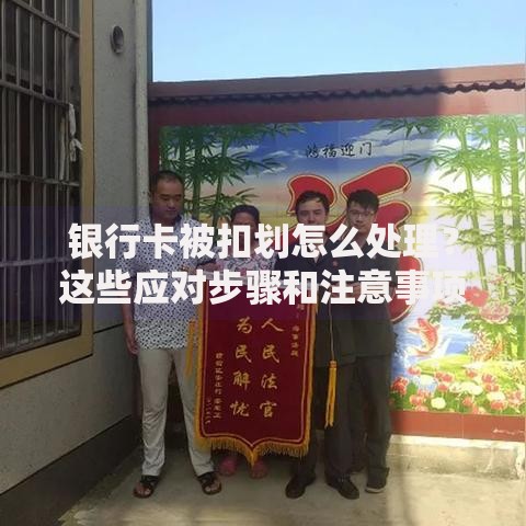 银行卡被扣划怎么处理？这些应对步骤和注意事项要记牢！