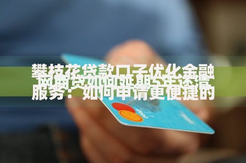 攀枝花贷款口子优化金融服务：如何申请更便捷的融资渠道