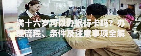 满十六岁可以办银行卡吗？办理流程、条件及注意事项全解析