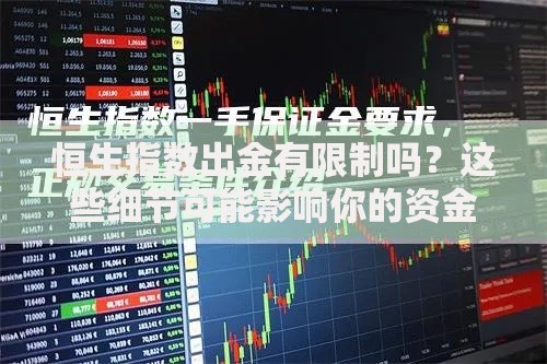 恒生指数出金有限制吗？这些细节可能影响你的资金到账