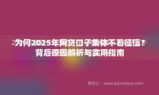 为何2025年网贷口子集体不看征信？背后原因解析与实用指南