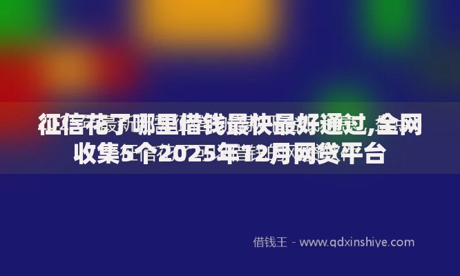 征信花了哪里借钱最快最好通过,全网收集5个2025年12月网贷平台