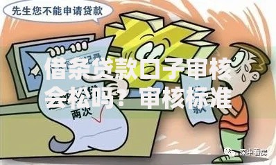 借条贷款口子审核会松吗?审核标准与风险深度解析 借条贷款口子审核会松吗?审核标准与风险深度解析