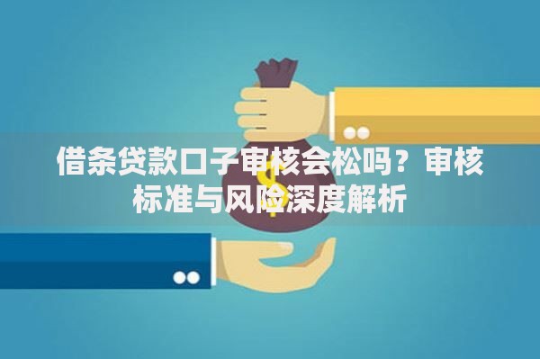 借条贷款口子审核会松吗?审核标准与风险深度解析 借条贷款口子审核会松吗?审核标准与风险深度解析