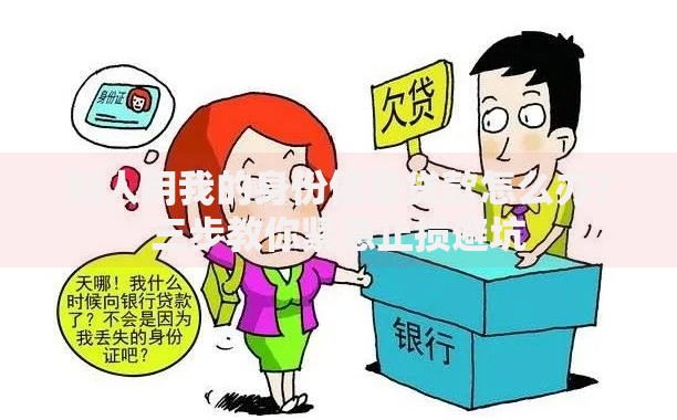 别人用我的身份信息贷款怎么办？三步教你紧急止损避坑