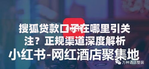 搜狐贷款口子在哪里引关注？正规渠道深度解析