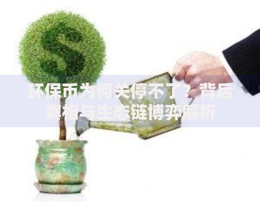 环保币为何关停不了？背后真相与生态链博弈解析