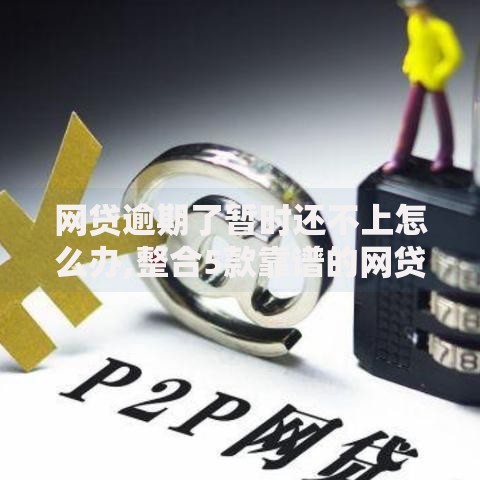 网贷逾期了暂时还不上怎么办,整合5款靠谱的网贷平台