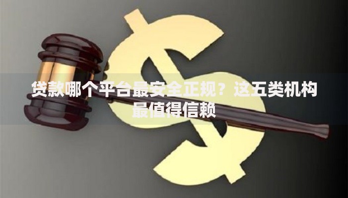贷款哪个平台最安全正规？这五类机构最值得信赖