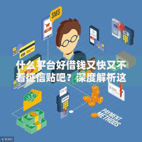 什么平台好借钱又快又不看征信贴吧?深度解析这些渠道的优缺点 什么平台好借钱又快又不看征信贴吧?深度解析这些渠道的优缺点